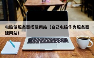 长春电脑做服务器搭建网站（自己电脑作为服务器建网站）