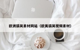 长春欧洲搞笑素材网站（欧美搞笑视频素材）