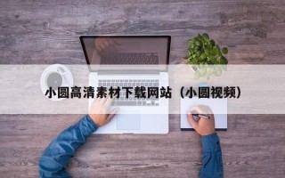 长春小圆高清素材下载网站（小圆视频）
