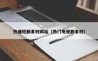长春热播短剧素材网站（热门电视剧素材）