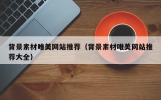 长春背景素材唯美网站推荐（背景素材唯美网站推荐大全）