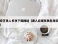 长春综艺黑人素材下载网站（黑人应援视频在哪买）