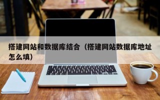 长春搭建网站和数据库结合（搭建网站数据库地址怎么填）