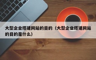 长春大型企业搭建网站的目的（大型企业搭建网站的目的是什么）