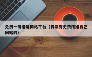 长春免费一键搭建网站平台（有没有免费搭建自己网站的）